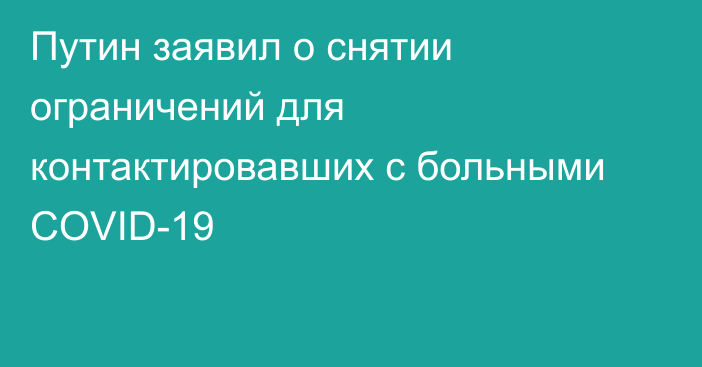 Путин заявил о снятии ограничений для контактировавших с больными COVID-19