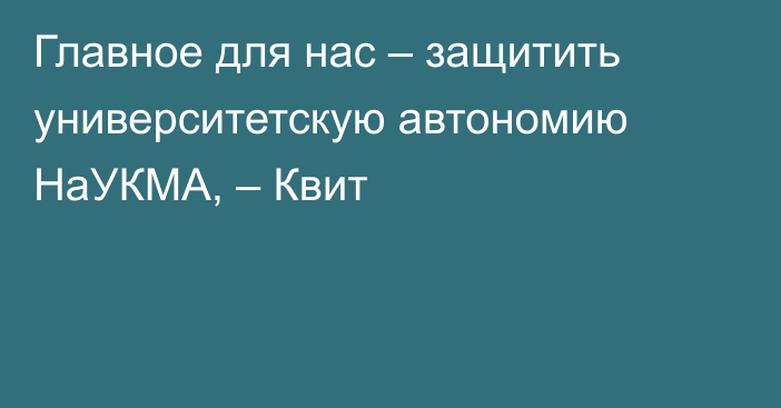 Главное для нас  – защитить университетскую автономию НаУКМА, – Квит