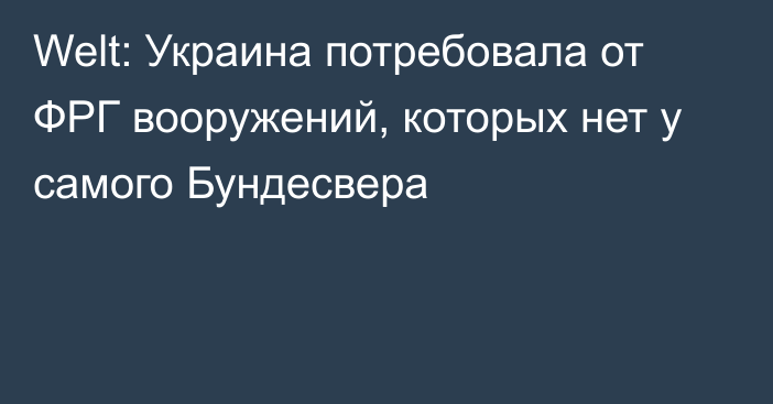 Welt: Украина потребовала от ФРГ вооружений, которых нет у самого Бундесвера