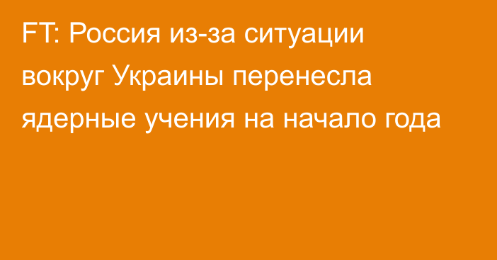 FT: Россия из-за ситуации вокруг Украины перенесла ядерные учения на начало года