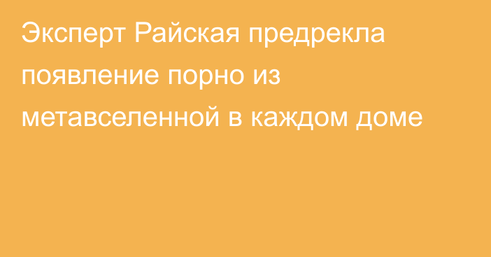 Эксперт Райская предрекла появление порно из метавселенной в каждом доме