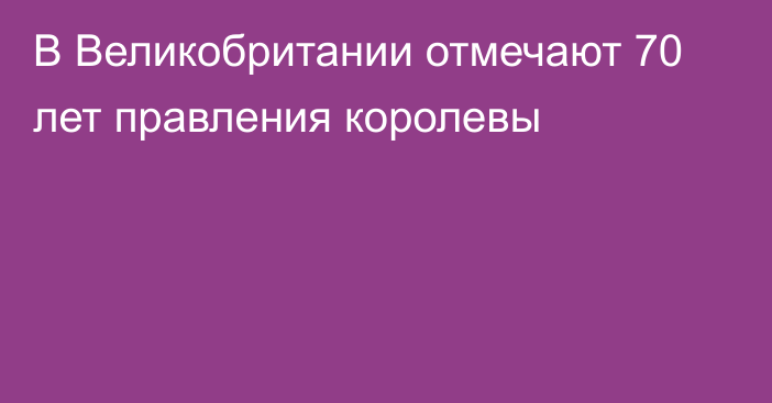 В Великобритании отмечают 70 лет правления королевы