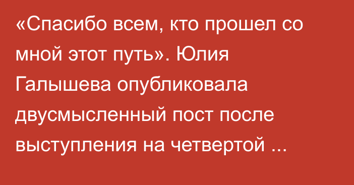 «Спасибо всем, кто прошел со мной этот путь». Юлия Галышева опубликовала двусмысленный пост после выступления на четвертой Олимпиаде в карьере