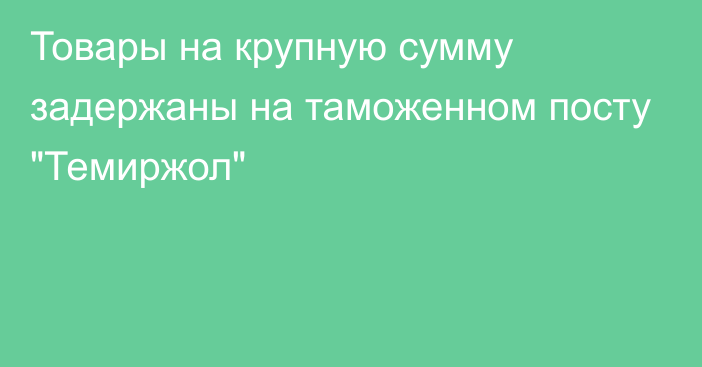 Товары на крупную сумму задержаны на таможенном посту 