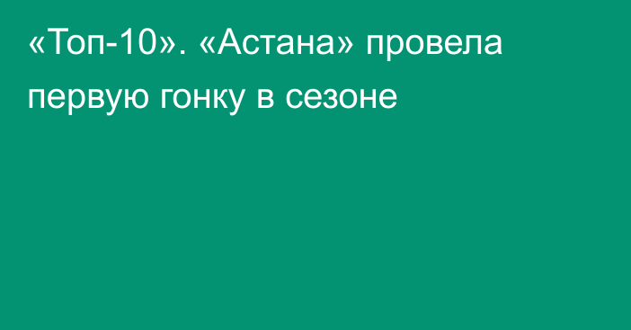 «Топ-10». «Астана» провела первую гонку в сезоне