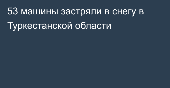 53 машины застряли в снегу в Туркестанской области