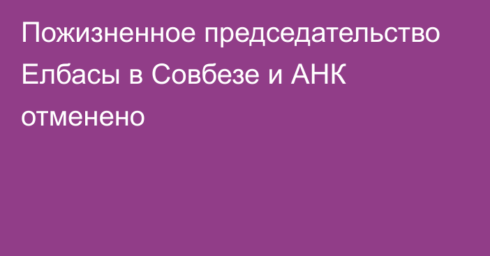 Пожизненное председательство Елбасы в Совбезе и АНК отменено