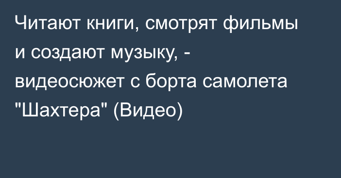 Читают книги, смотрят фильмы и создают музыку, - видеосюжет с борта самолета 