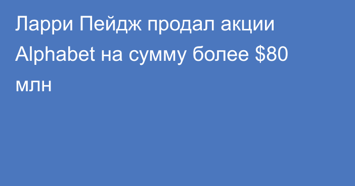 Ларри Пейдж продал акции Alphabet на сумму более $80 млн