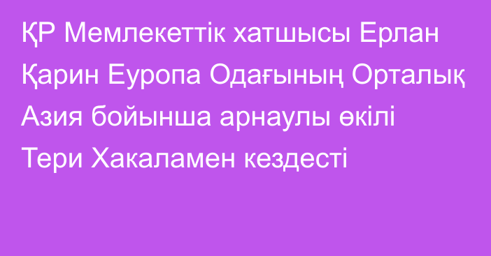 ҚР Мемлекеттік хатшысы Ерлан Қарин Еуропа Одағының Орталық Азия бойынша арнаулы өкілі Тери Хакаламен кездесті