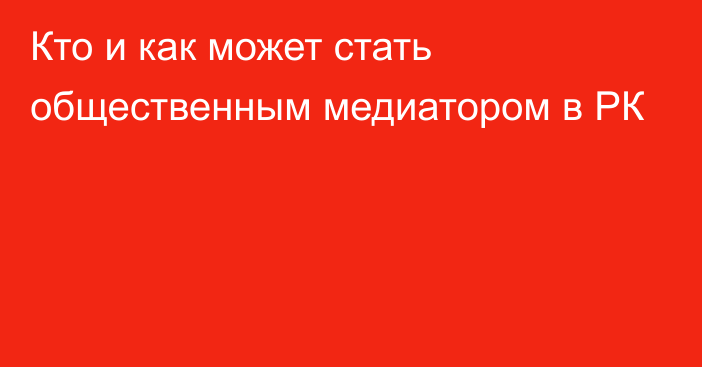 Кто и как может стать общественным медиатором в РК