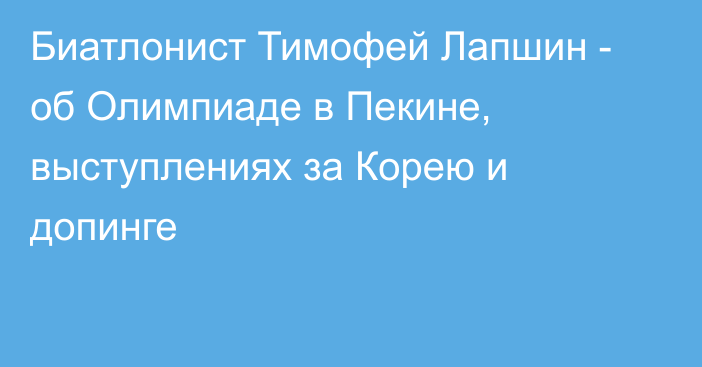 Биатлонист Тимофей Лапшин - об Олимпиаде в Пекине, выступлениях за Корею и допинге