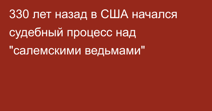 330 лет назад в США начался судебный процесс над 