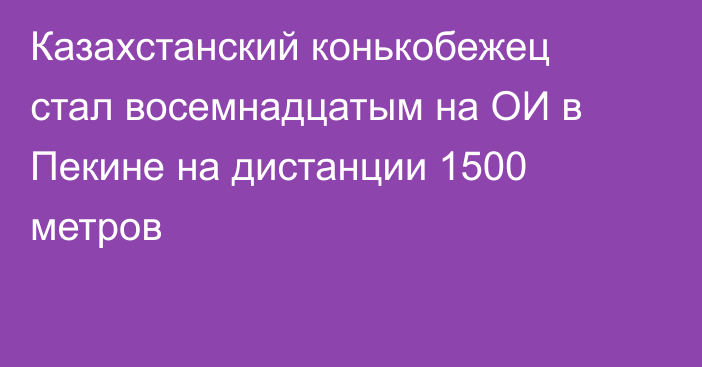 Казахстанский конькобежец стал восемнадцатым на ОИ в Пекине на дистанции 1500 метров