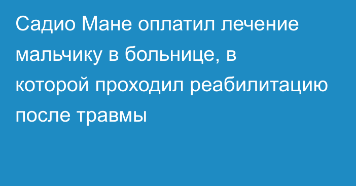 Садио Мане оплатил лечение мальчику в больнице, в которой проходил реабилитацию после травмы