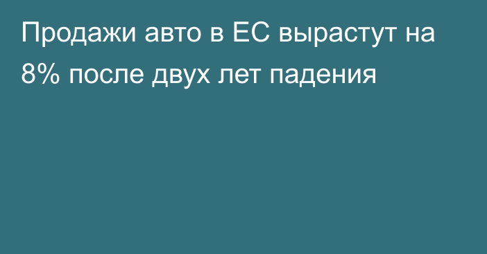 Продажи авто в ЕС вырастут на 8% после двух лет падения