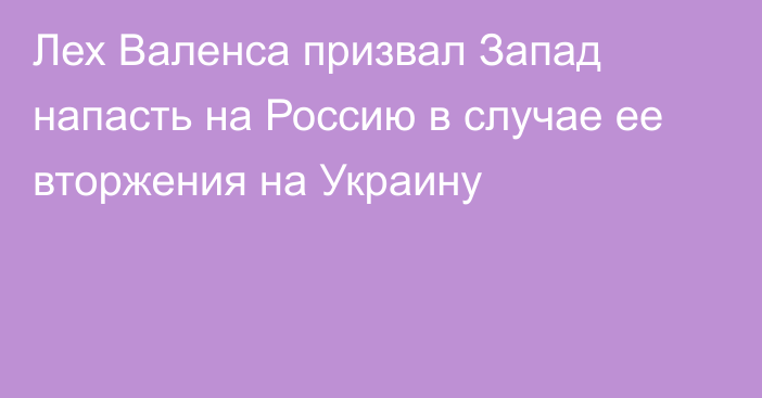 Лех Валенса призвал Запад напасть на Россию в случае ее вторжения на Украину