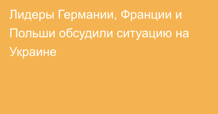 Лидеры Германии, Франции и Польши обсудили ситуацию на Украине