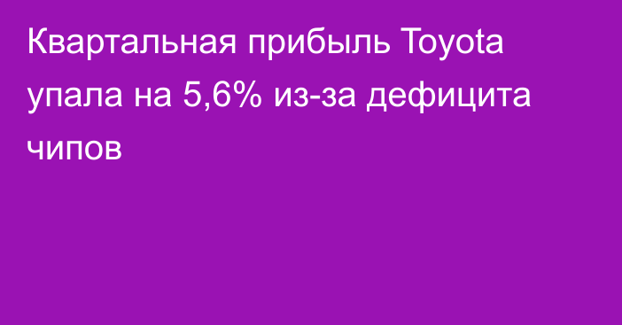 Квартальная прибыль Toyota упала на 5,6% из-за дефицита чипов