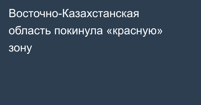 Восточно-Казахстанская область покинула «красную» зону