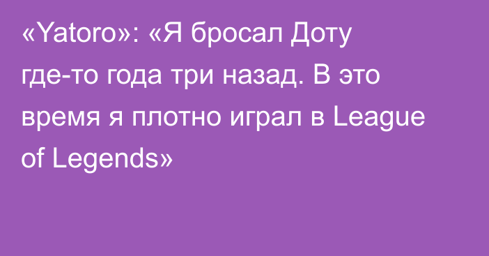 «Yatoro»: «Я бросал Доту где-то года три назад. В это время я плотно играл в League of Legends»