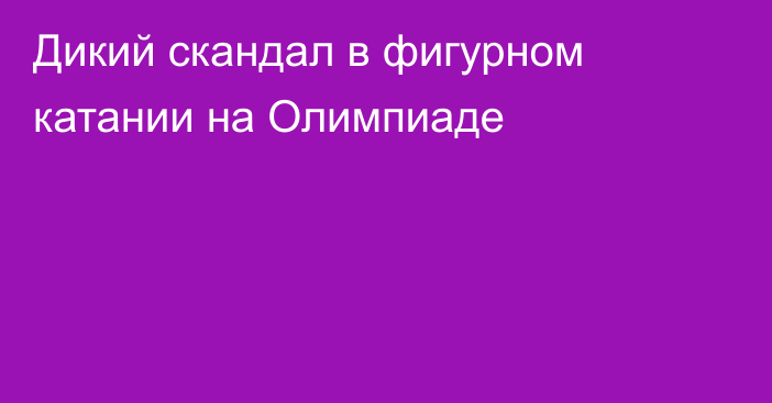 Дикий скандал в фигурном катании на Олимпиаде