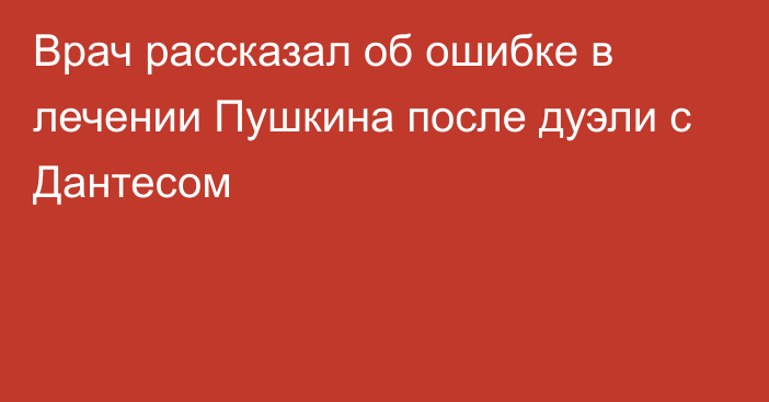 Врач рассказал об ошибке в лечении Пушкина после дуэли с Дантесом