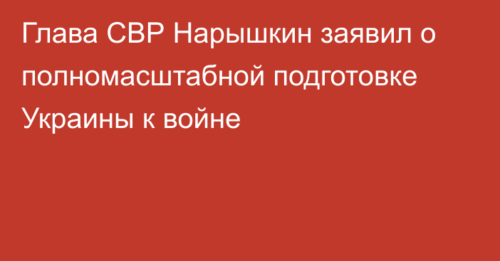 Глава СВР Нарышкин заявил о полномасштабной подготовке Украины к войне