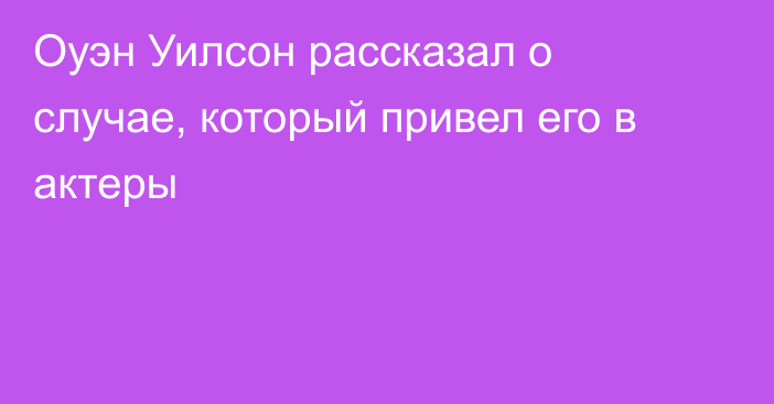 Оуэн Уилсон рассказал о случае, который привел его в актеры