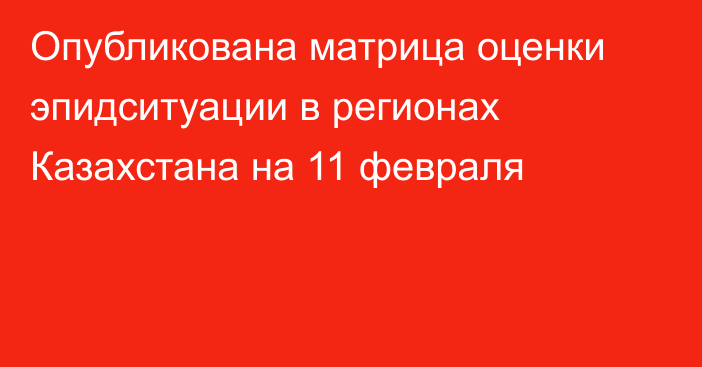 Опубликована матрица оценки эпидситуации в регионах Казахстана на 11 февраля