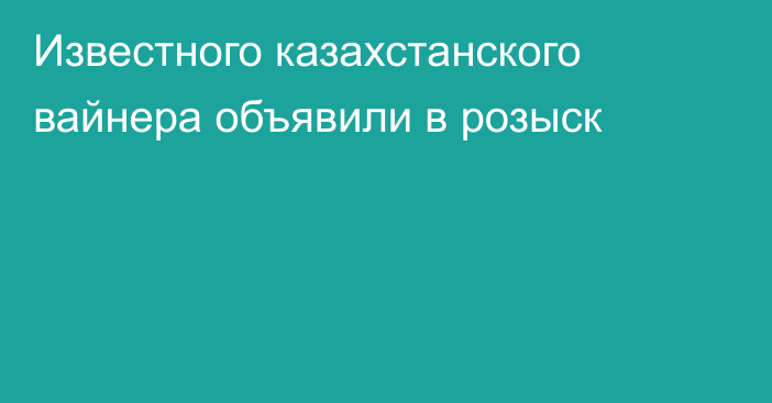 Известного казахстанского вайнера объявили в розыск