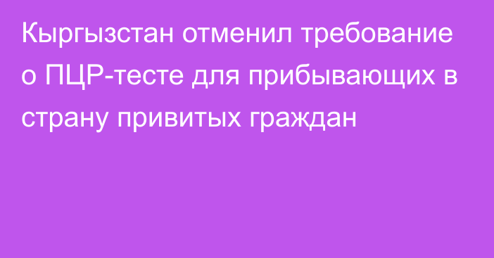 Кыргызстан отменил требование о ПЦР-тесте для прибывающих в страну привитых граждан