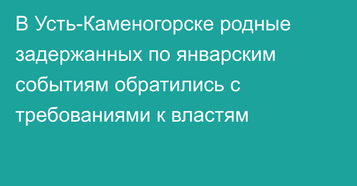 В Усть-Каменогорске родные задержанных по январским событиям обратились  с требованиями к властям