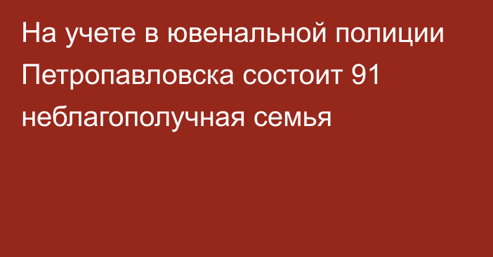 На учете в ювенальной полиции Петропавловска состоит 91 неблагополучная семья