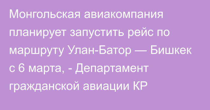 Монгольская авиакомпания планирует запустить рейс по маршруту Улан-Батор — Бишкек с 6 марта, - Департамент гражданской авиации КР