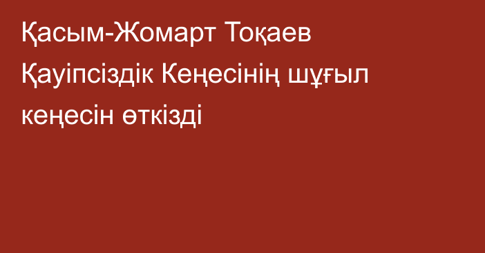 Қасым-Жомарт Тоқаев Қауіпсіздік Кеңесінің шұғыл кеңесін өткізді