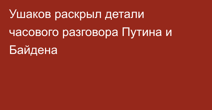 Ушаков раскрыл детали часового разговора Путина и Байдена