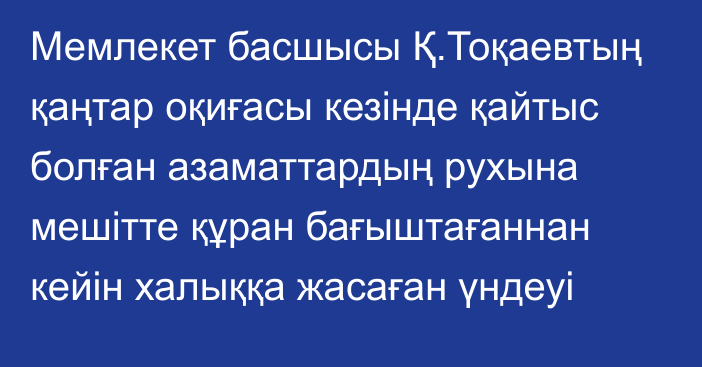 Мемлекет басшысы Қ.Тоқаевтың қаңтар оқиғасы кезінде қайтыс болған азаматтардың рухына мешітте құран бағыштағаннан кейін халыққа жасаған үндеуі