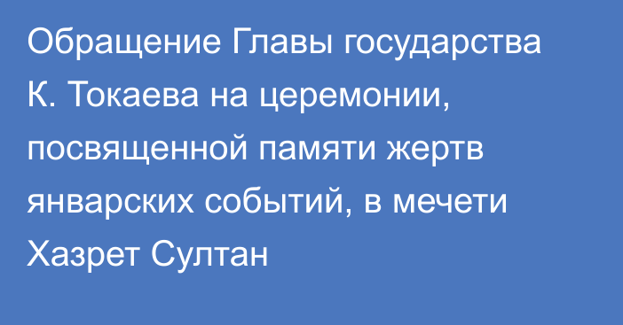 Обращение Главы государства К. Токаева на церемонии, посвященной памяти жертв январских событий, в мечети Хазрет Султан