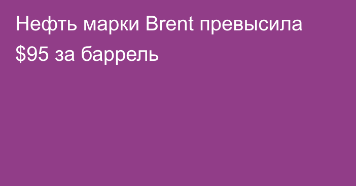 Нефть марки Brent превысила $95 за баррель 