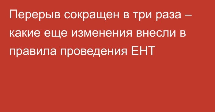 Перерыв сокращен в три раза – какие еще изменения внесли в правила проведения ЕНТ