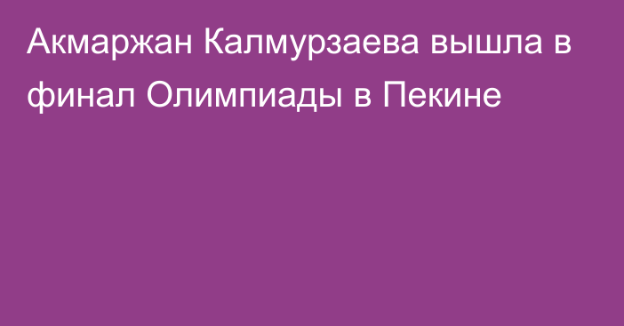 Акмаржан Калмурзаева вышла в финал Олимпиады в Пекине