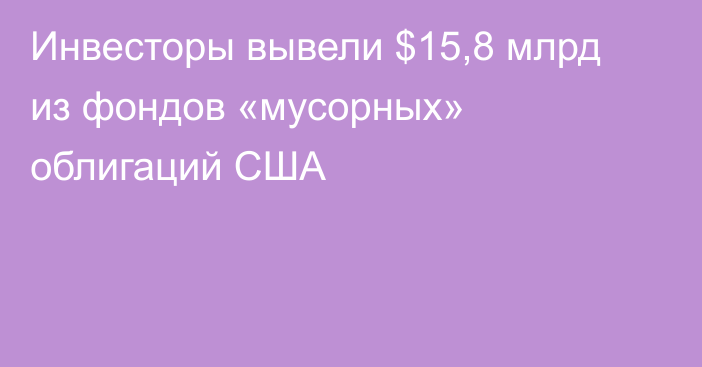 Инвесторы вывели $15,8 млрд из фондов «мусорных» облигаций США