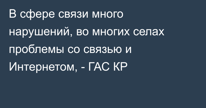 В сфере связи много нарушений, во многих селах проблемы со связью и Интернетом, - ГАС КР