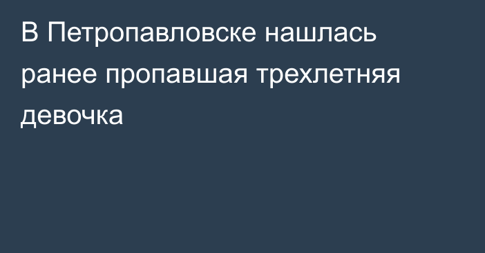 В Петропавловске нашлась ранее пропавшая трехлетняя девочка