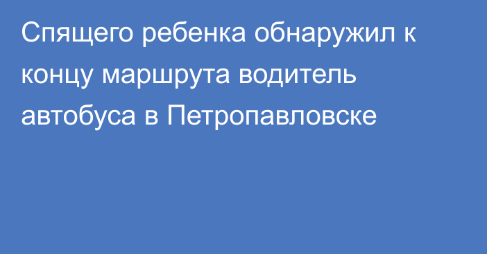 Спящего ребенка обнаружил к концу маршрута водитель автобуса в Петропавловске