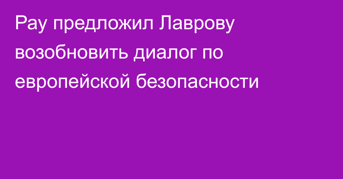 Рау предложил Лаврову возобновить диалог по европейской безопасности