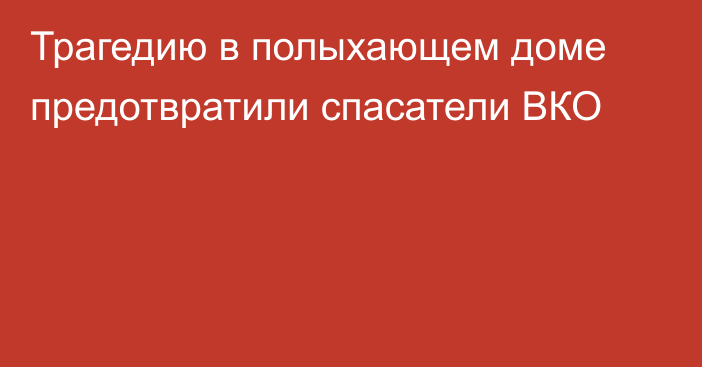 Трагедию в полыхающем доме предотвратили спасатели ВКО