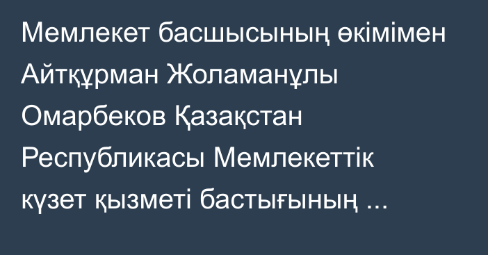 Мемлекет басшысының өкімімен Айтқұрман Жоламанұлы Омарбеков Қазақстан Республикасы Мемлекеттік күзет қызметі бастығының орынбасары – Айрықша мақсаттағы күштердің қолбасшысы лауазымына тағайындалды