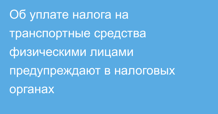 Об уплате налога на транспортные средства физическими лицами предупреждают в налоговых органах